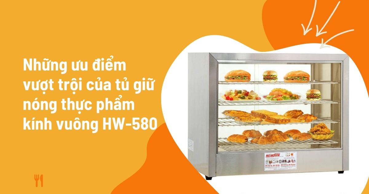 Những ưu điểm vượt trội của mẫu tủ giữ nóng thực phẩm kính vuông HW-580