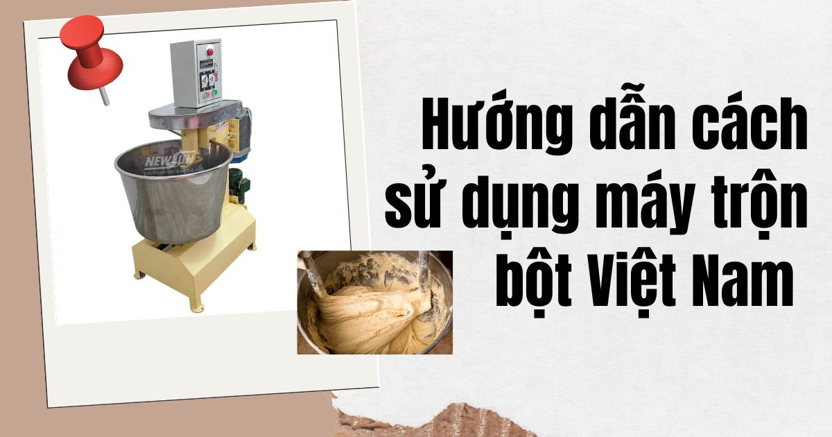 Hướng Dẫn Sử Dụng Máy Trộn Bột Việt Nam NEWSUN