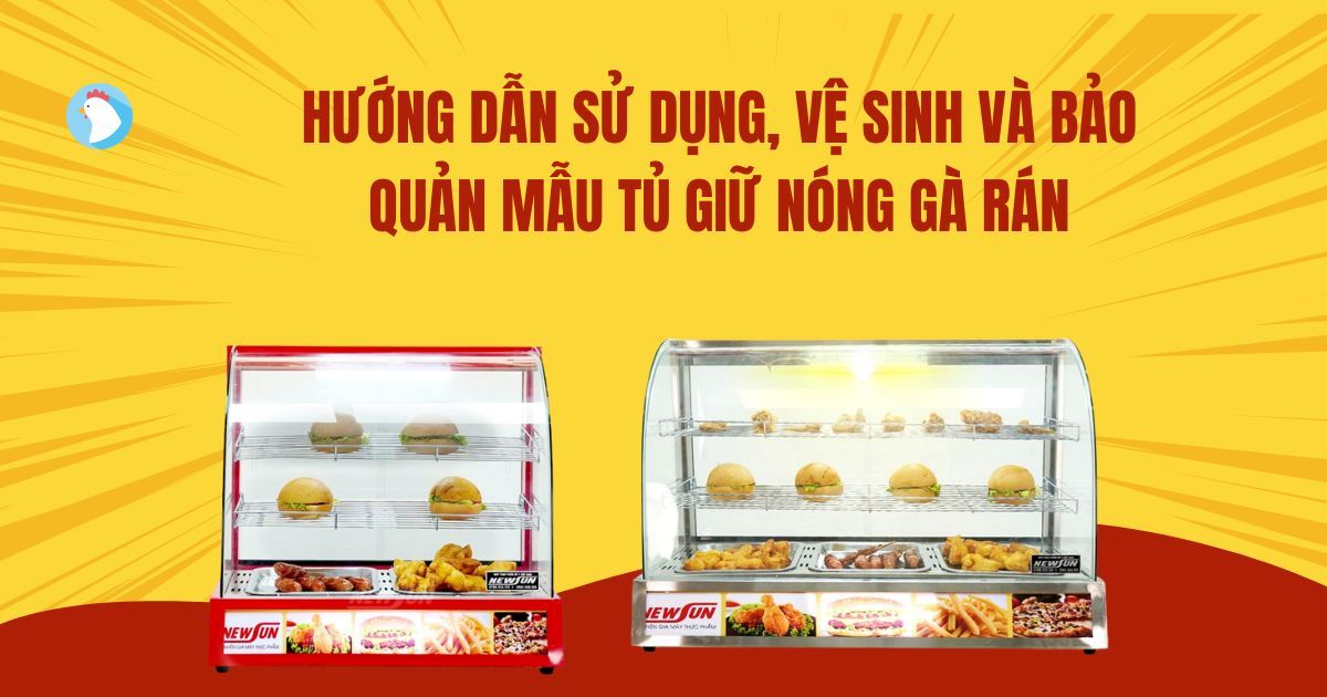 Hướng Dẫn Sử Dụng, Vệ Sinh, Bảo Quản Mẫu Tủ Giữ Nóng Gà Rán