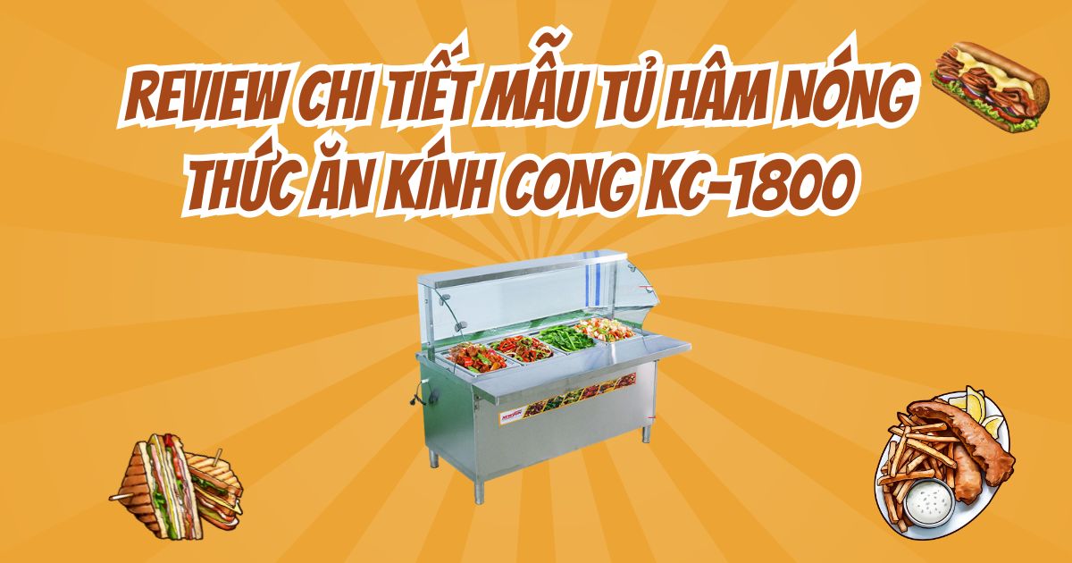 Review chi tiết mẫu tủ hâm nóng thức ăn kính cong KC-1800