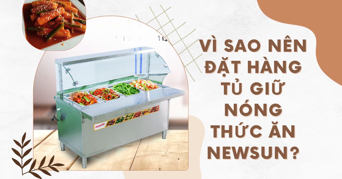 Vì sao nên đặt hàng tủ giữ nóng thức ăn NEWSUN?