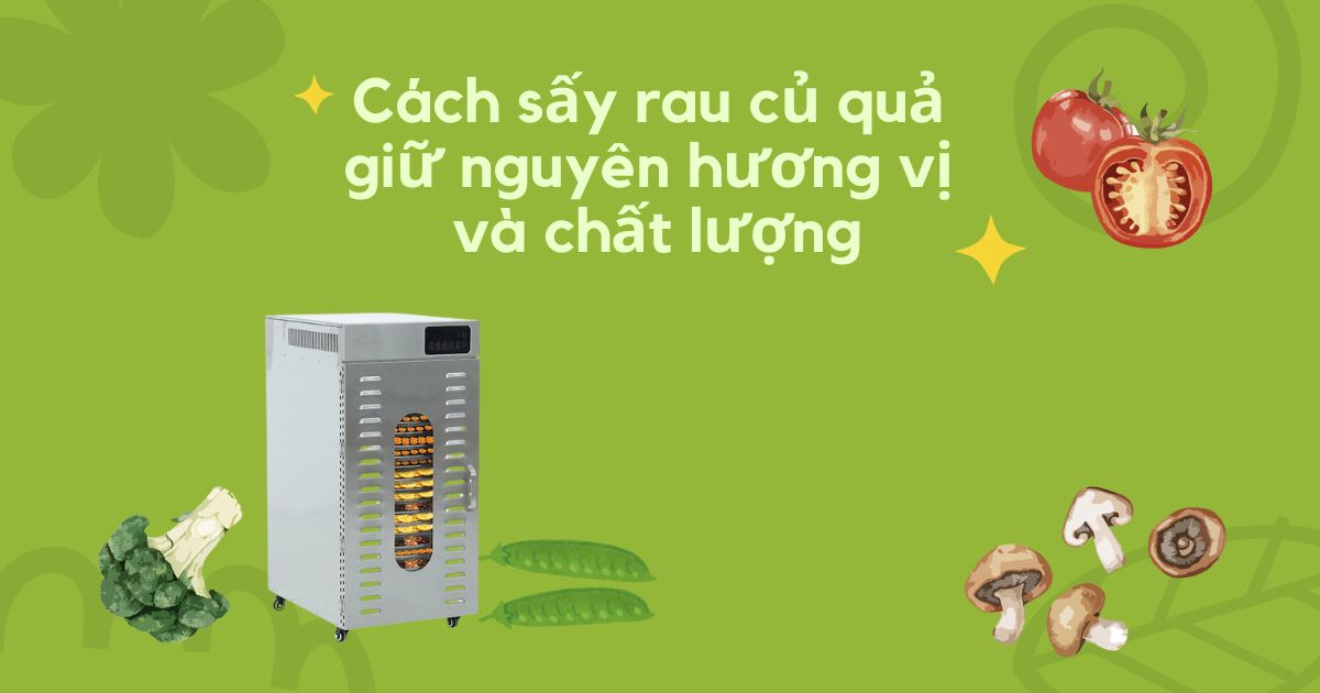 Cách sấy rau củ quả giữ nguyên hương vị và chất lượng