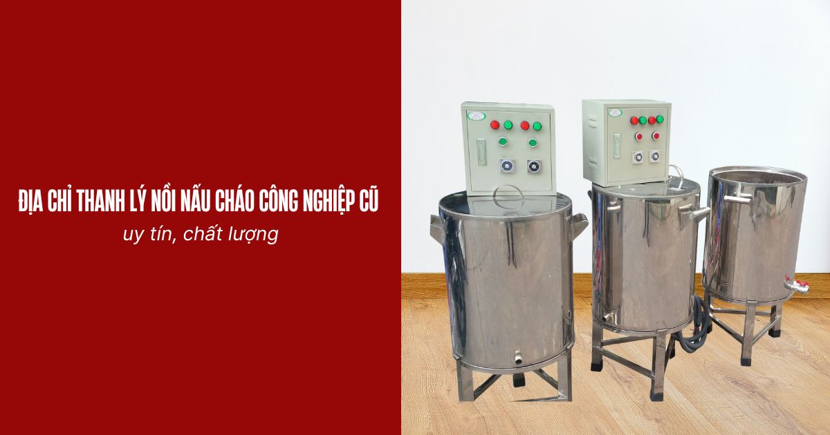 3+ Địa chỉ thanh lý nồi nấu cháo công nghiệp cũ uy tín giá rẻ