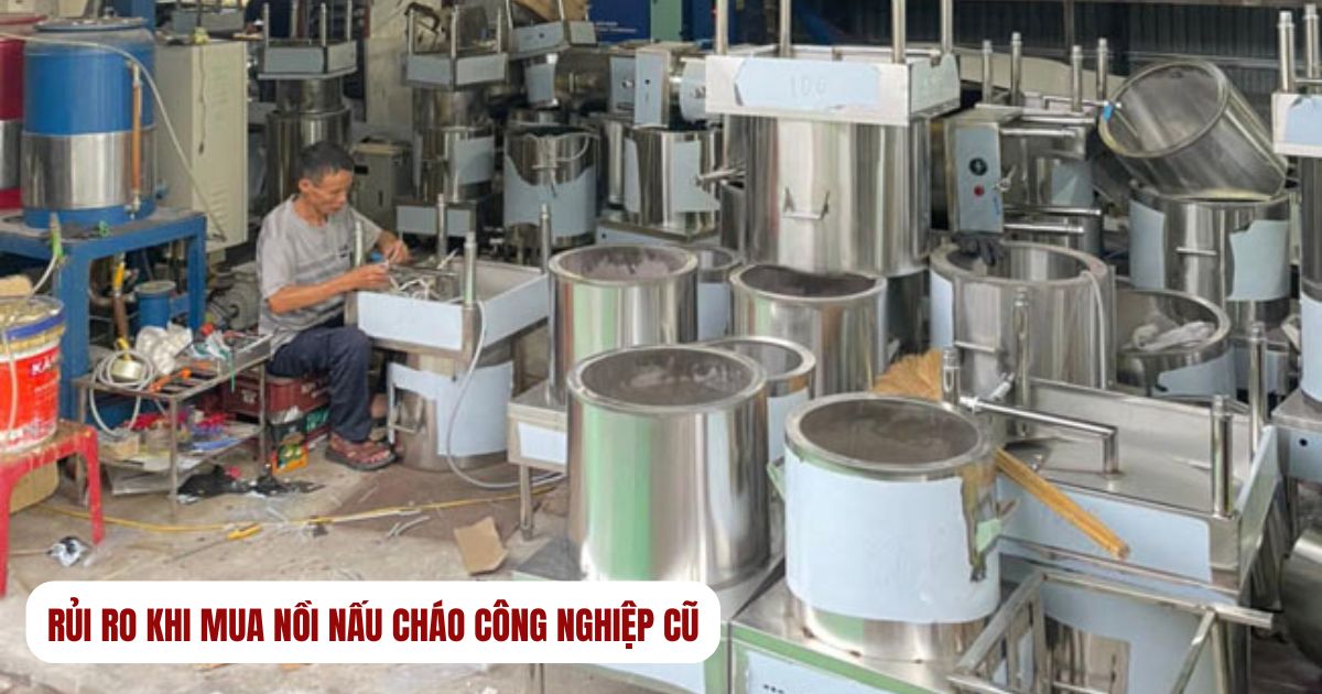 4 Rủi ro khi mua nồi nấu cháo công nghiệp cũ giá rẻ bạn nên biết