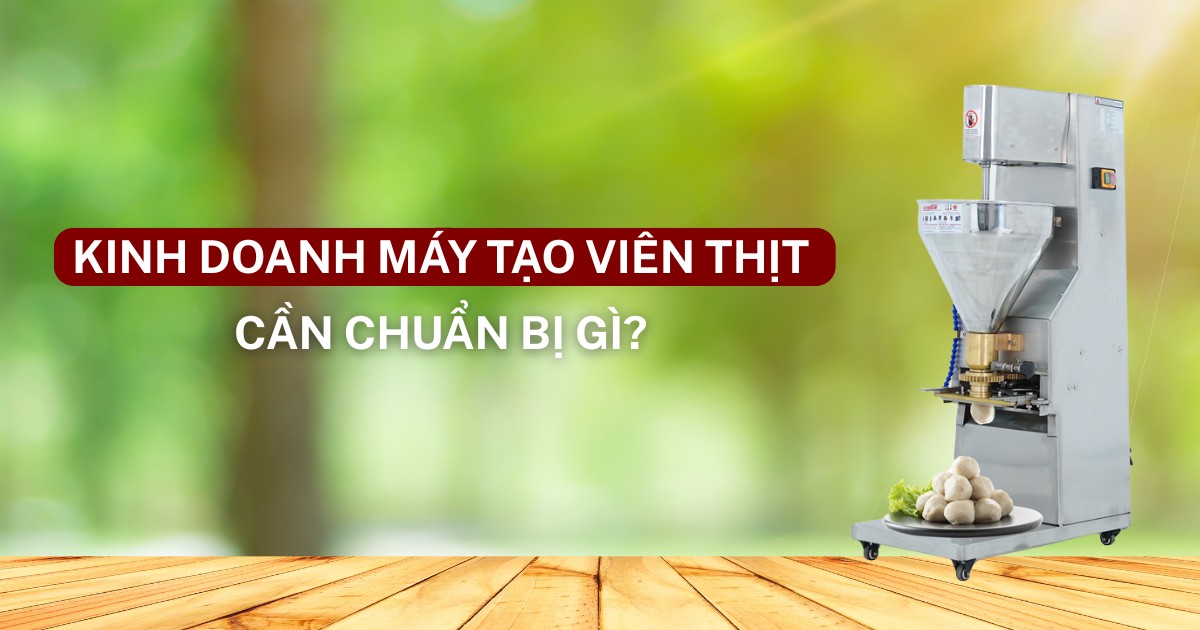 Kinh doanh máy tạo viên thịt cần chuẩn bị những gì?