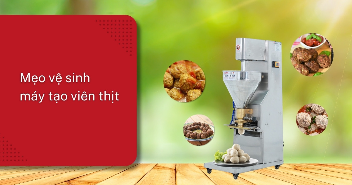 Mẹo vệ sinh máy tạo viên thịt sạch bóng, đúng cách