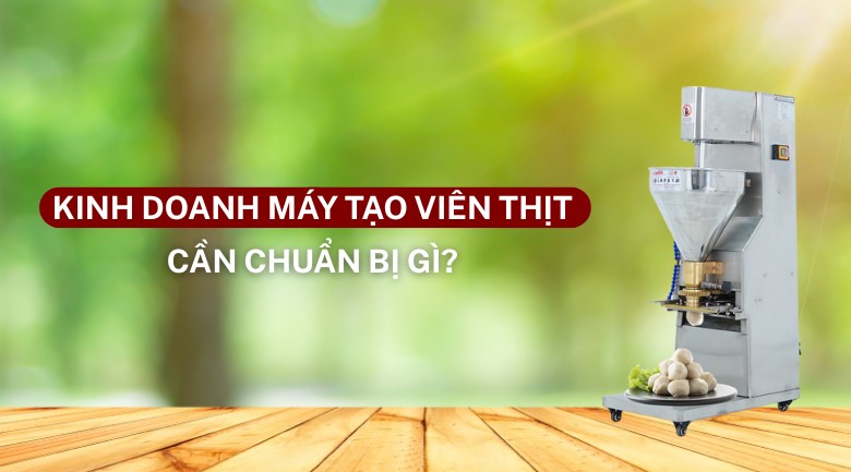 Kinh doanh máy tạo viên thịt cần chuẩn bị những gì?
