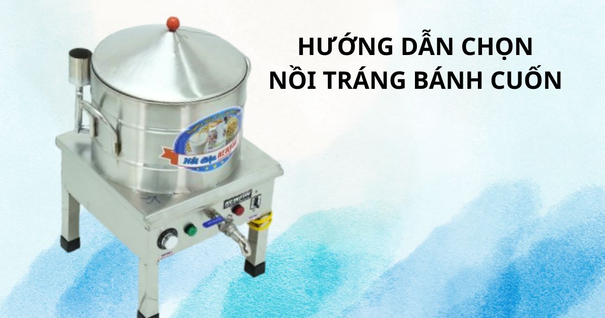Hướng dẫn lựa chọn nồi tráng bánh cuốn chuẩn nhu cầu, tiết kiệm chi phí