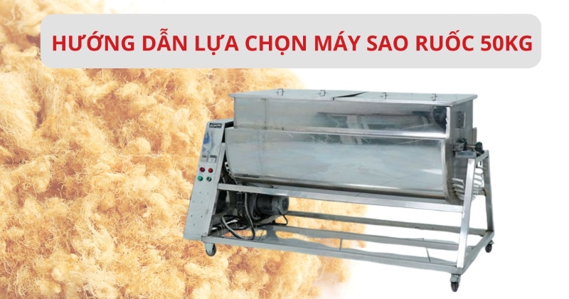 Hướng dẫn lựa chọn máy sao ruốc 50kg phù hợp nhất