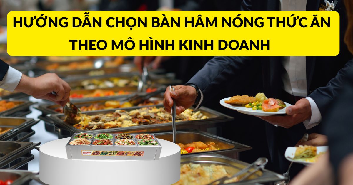 Hướng dẫn chọn bàn hâm nóng thức ăn theo mô hình kinh doanh