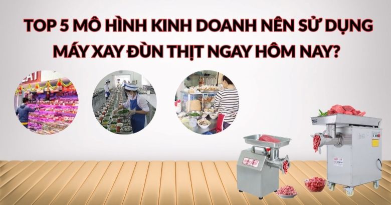 Top 5 mô hình kinh doanh nên sử dụng máy xay đùn thịt