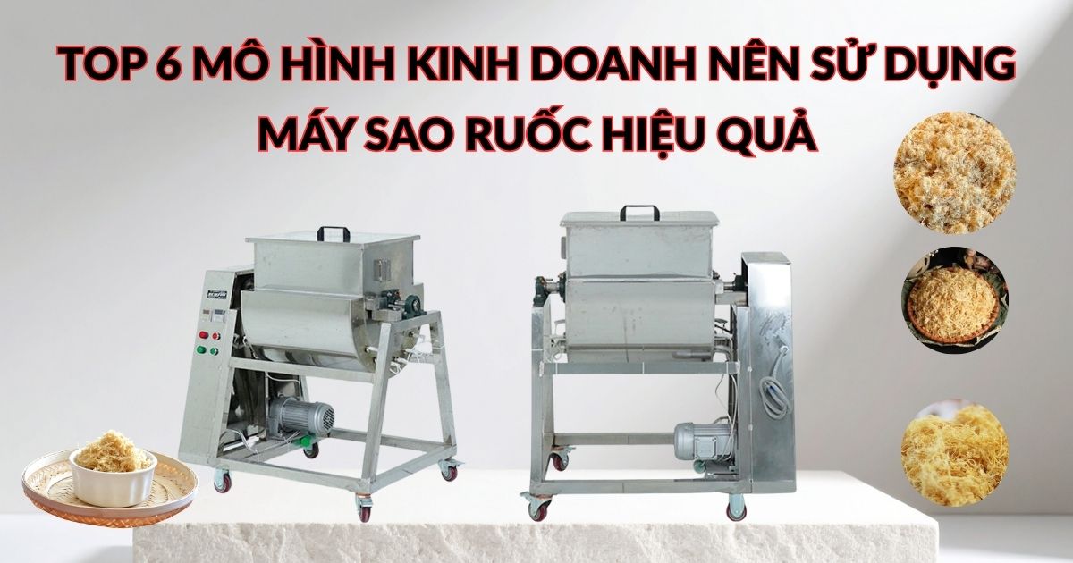 Top 6 mô hình kinh doanh nên sử dụng máy sao ruốc hiệu quả