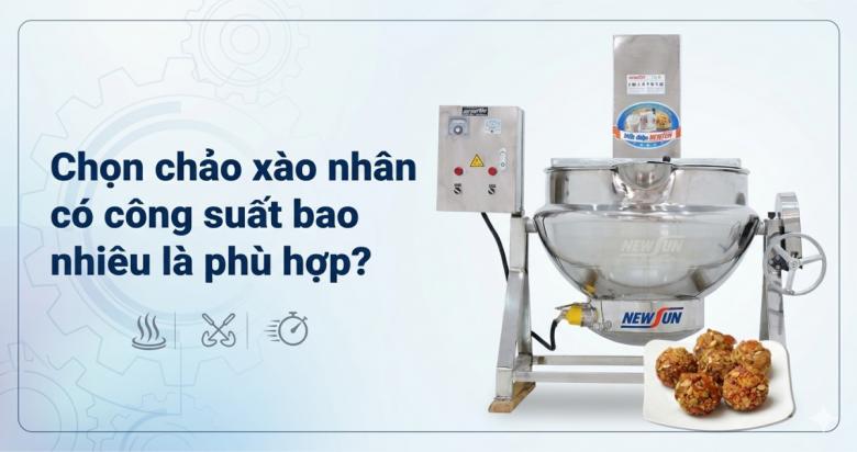 Chọn chảo xào nhân có công suất bao nhiêu là phù hợp?