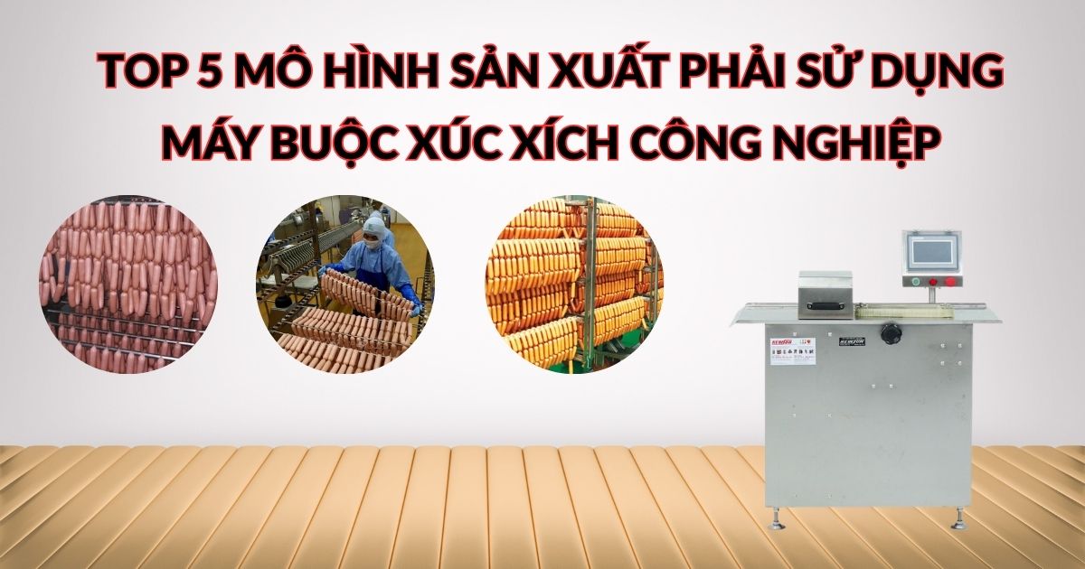 Top 5 mô hình sản xuất phải sử dụng máy buộc xúc xích công nghiệp