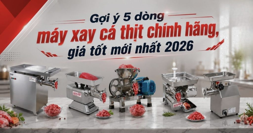 Gợi ý 5 dòng máy xay cá thịt chính hãng, giá tốt mới nhất 2026