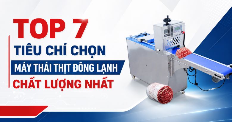 Top 7 tiêu chí chọn máy thái thịt đông lạnh chất lượng
