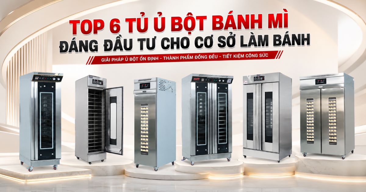 Top 6 tủ ủ bột bánh mì giúp bột mịn mang, tiết kiệm 80% thời gian