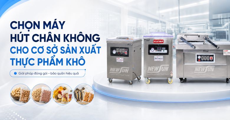 Chọn máy hút chân không cho cơ sở sản xuất thực phẩm khô